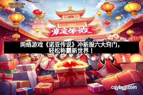 网络游戏《诺亚传说》冲新服六大窍门，轻松称霸新世界！